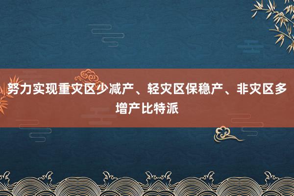 努力实现重灾区少减产、轻灾区保稳产、非灾区多增产比特派