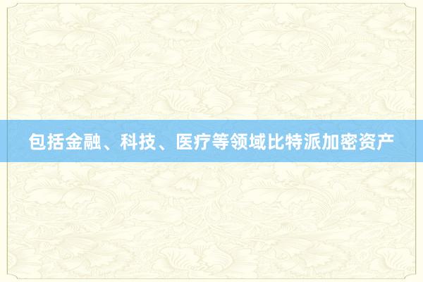 包括金融、科技、医疗等领域比特派加密资产