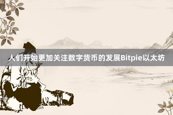 人们开始更加关注数字货币的发展Bitpie以太坊