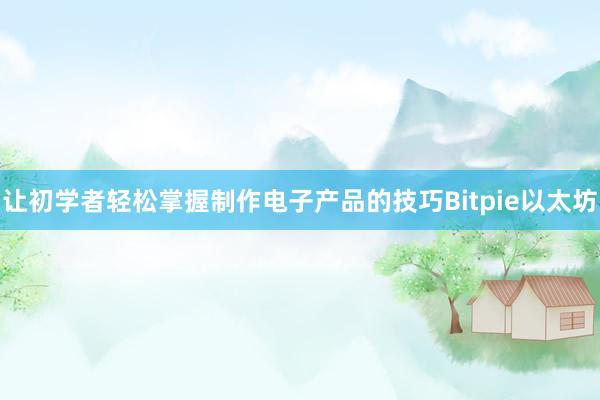 让初学者轻松掌握制作电子产品的技巧Bitpie以太坊