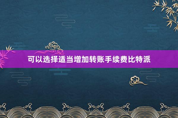 可以选择适当增加转账手续费比特派