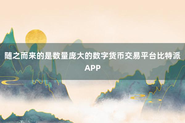 随之而来的是数量庞大的数字货币交易平台比特派APP