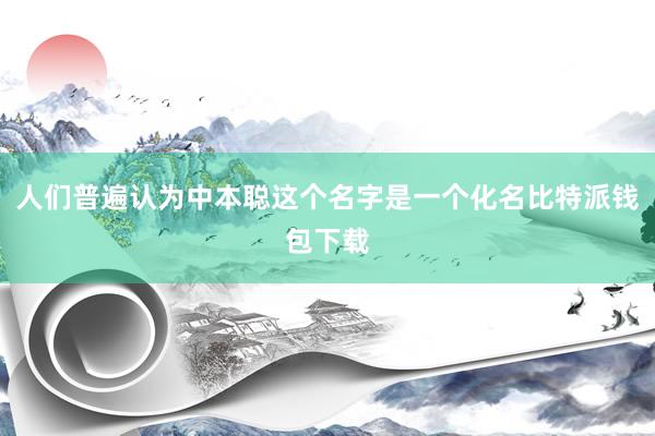 人们普遍认为中本聪这个名字是一个化名比特派钱包下载