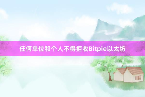 任何单位和个人不得拒收Bitpie以太坊