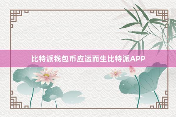 比特派钱包币应运而生比特派APP