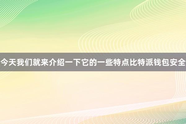 今天我们就来介绍一下它的一些特点比特派钱包安全