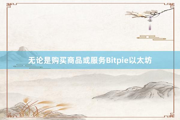 无论是购买商品或服务Bitpie以太坊