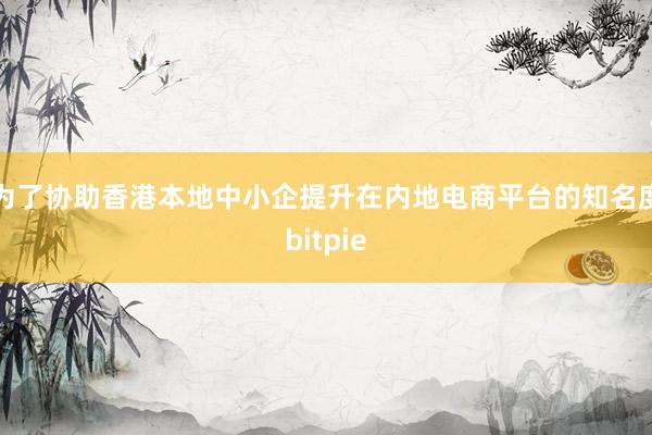 为了协助香港本地中小企提升在内地电商平台的知名度bitpie