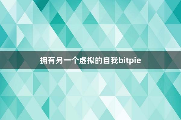 拥有另一个虚拟的自我bitpie