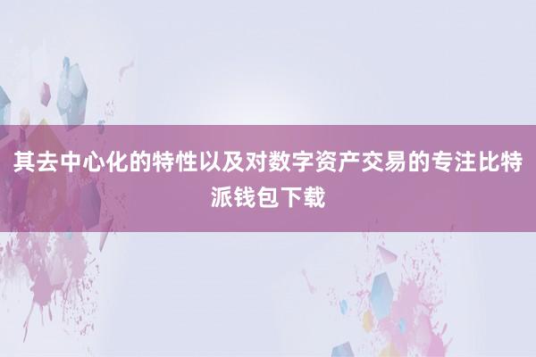 其去中心化的特性以及对数字资产交易的专注比特派钱包下载