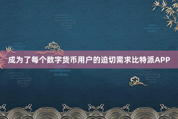 成为了每个数字货币用户的迫切需求比特派APP