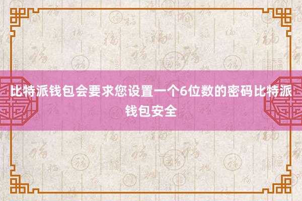 比特派钱包会要求您设置一个6位数的密码比特派钱包安全