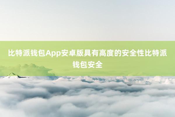 比特派钱包App安卓版具有高度的安全性比特派钱包安全