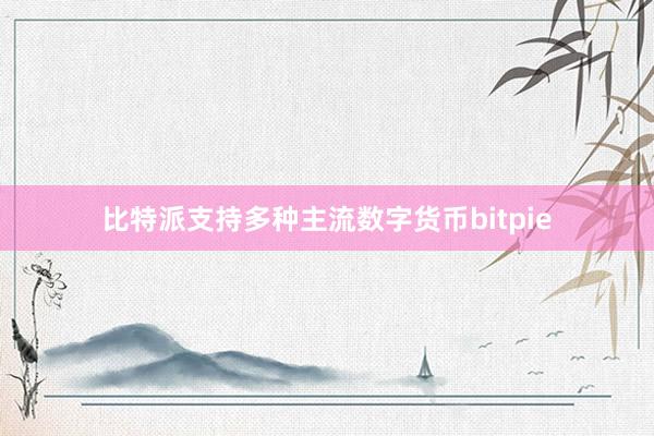 比特派支持多种主流数字货币bitpie