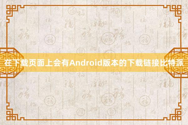 在下载页面上会有Android版本的下载链接比特派