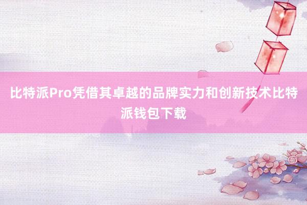 比特派Pro凭借其卓越的品牌实力和创新技术比特派钱包下载