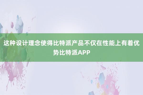 这种设计理念使得比特派产品不仅在性能上有着优势比特派APP