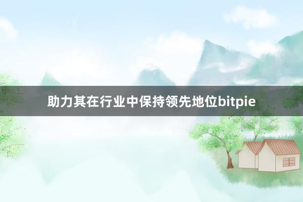 助力其在行业中保持领先地位bitpie