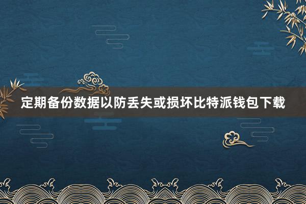 定期备份数据以防丢失或损坏比特派钱包下载