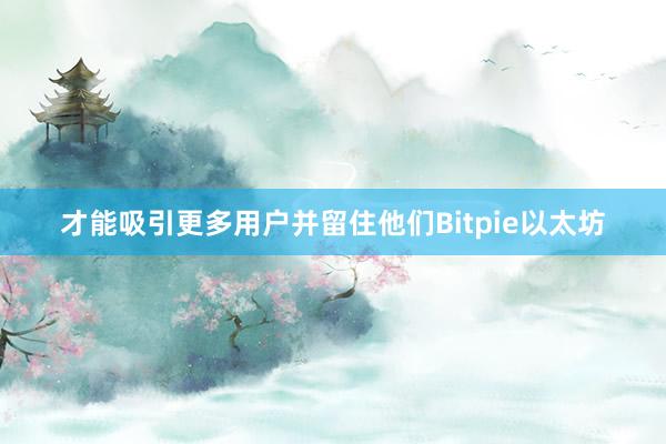 才能吸引更多用户并留住他们Bitpie以太坊