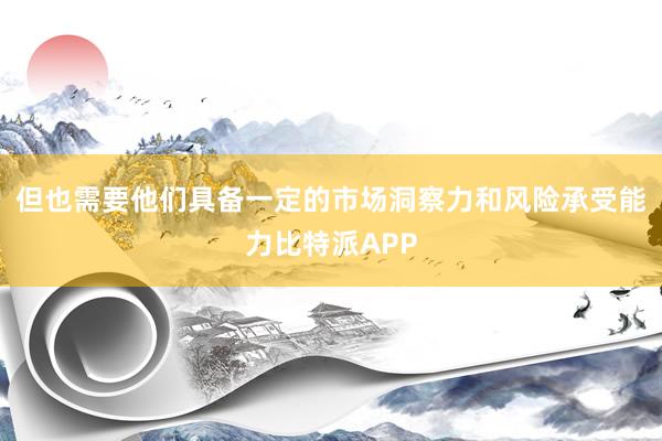 但也需要他们具备一定的市场洞察力和风险承受能力比特派APP