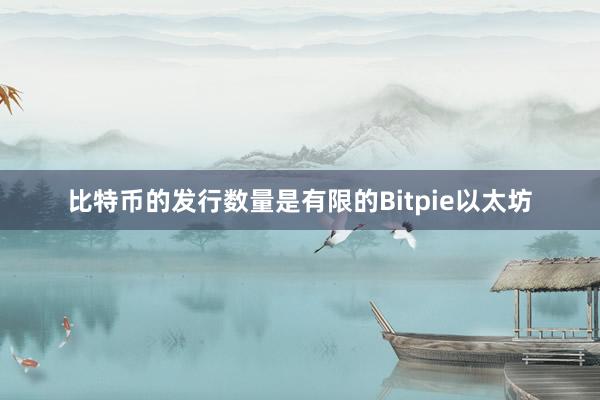 比特币的发行数量是有限的Bitpie以太坊