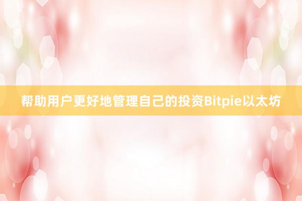 帮助用户更好地管理自己的投资Bitpie以太坊