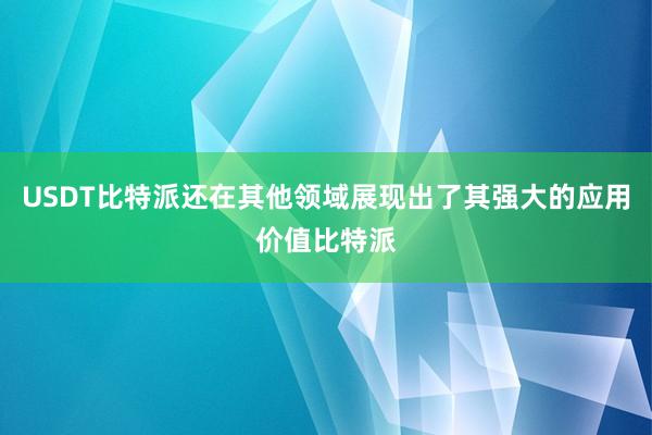 USDT比特派还在其他领域展现出了其强大的应用价值比特派