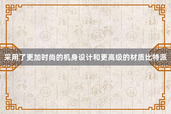 采用了更加时尚的机身设计和更高级的材质比特派