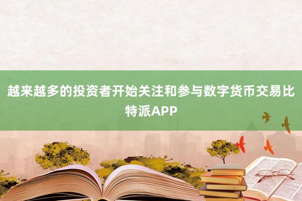 越来越多的投资者开始关注和参与数字货币交易比特派APP