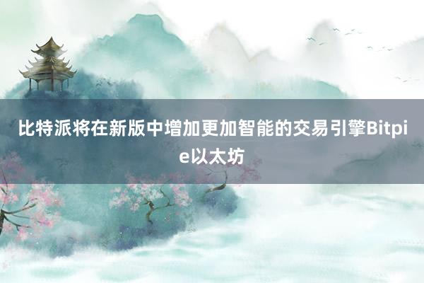 比特派将在新版中增加更加智能的交易引擎Bitpie以太坊