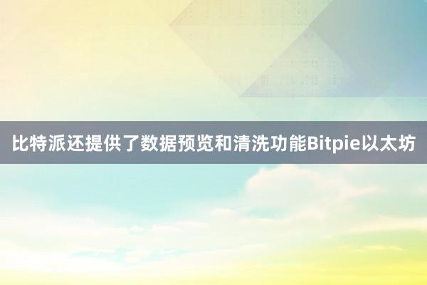 比特派还提供了数据预览和清洗功能Bitpie以太坊