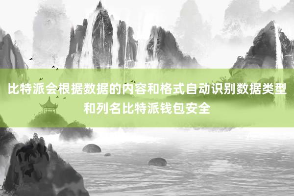 比特派会根据数据的内容和格式自动识别数据类型和列名比特派钱包安全