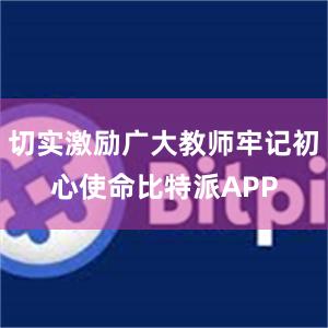 切实激励广大教师牢记初心使命比特派APP