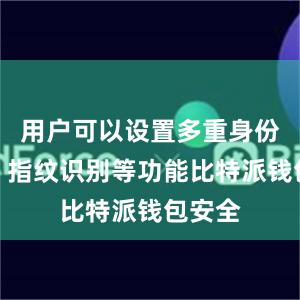 用户可以设置多重身份验证、指纹识别等功能比特派钱包安全