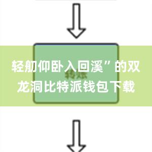 轻舠仰卧入回溪”的双龙洞比特派钱包下载